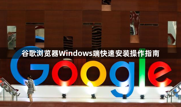 谷歌浏览器Windows端快速安装操作指南1