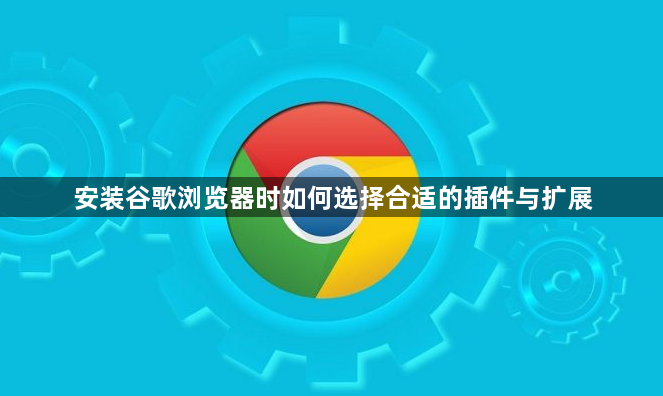 安装谷歌浏览器时如何选择合适的插件与扩展1