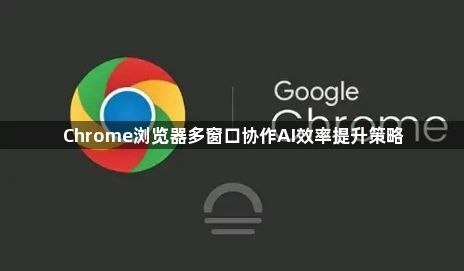Chrome浏览器多窗口协作AI效率提升策略1