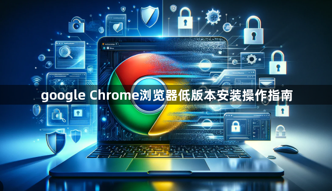 google Chrome浏览器低版本安装操作指南1
