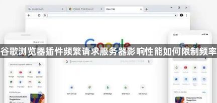 谷歌浏览器插件频繁请求服务器影响性能如何限制频率1