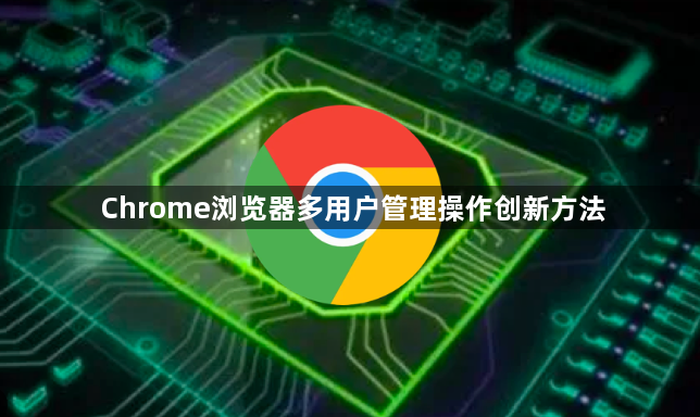 Chrome浏览器多用户管理操作创新方法1