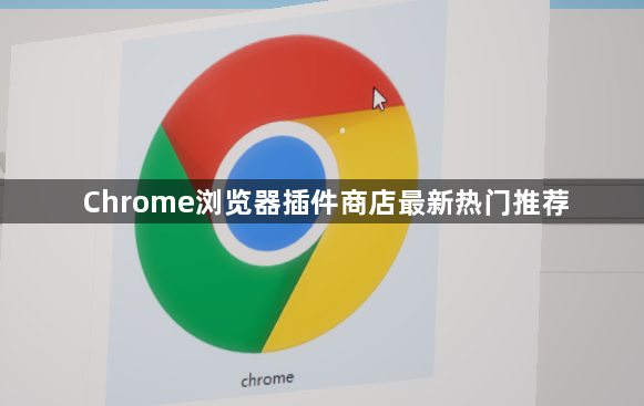 Chrome浏览器插件商店最新热门推荐1