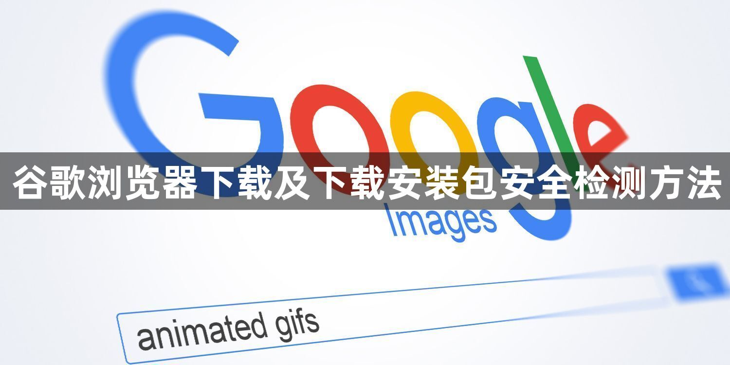 谷歌浏览器下载及下载安装包安全检测方法1