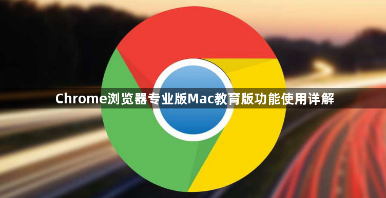 Chrome浏览器专业版Mac教育版功能使用详解1
