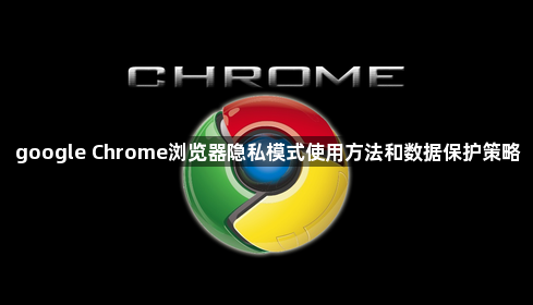 google Chrome浏览器隐私模式使用方法和数据保护策略1