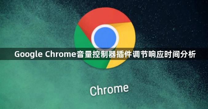 Google Chrome音量控制器插件调节响应时间分析1