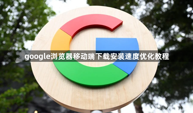 google浏览器移动端下载安装速度优化教程1
