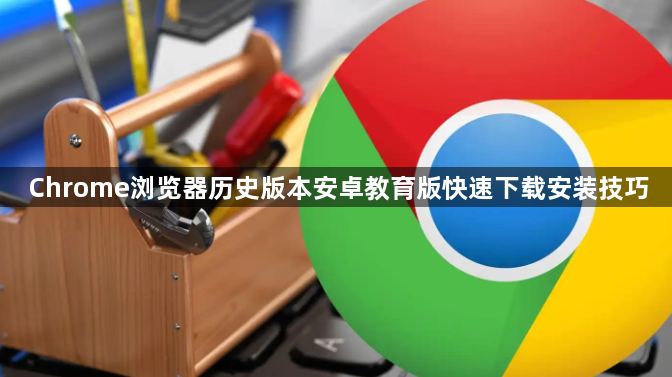 Chrome浏览器历史版本安卓教育版快速下载安装技巧1