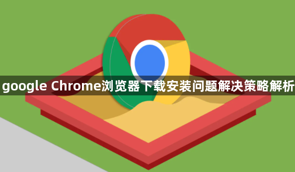 google Chrome浏览器下载安装问题解决策略解析1