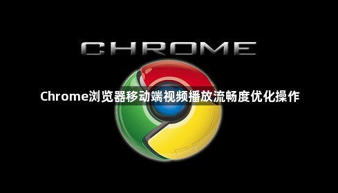Chrome浏览器移动端视频播放流畅度优化操作1