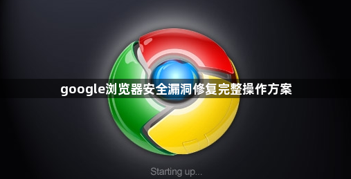 google浏览器安全漏洞修复完整操作方案1