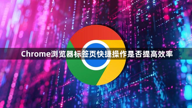 Chrome浏览器标签页快捷操作是否提高效率1