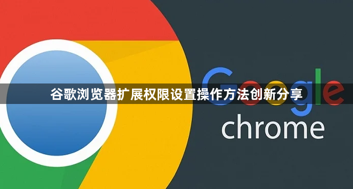 谷歌浏览器扩展权限设置操作方法创新分享1