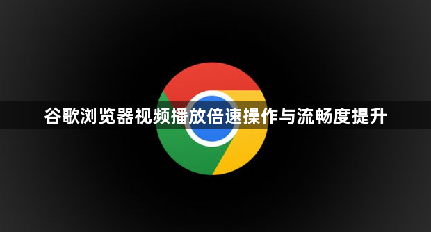 谷歌浏览器视频播放倍速操作与流畅度提升1