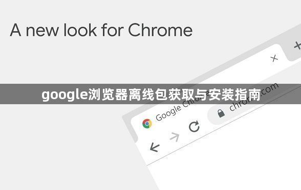 google浏览器离线包获取与安装指南1