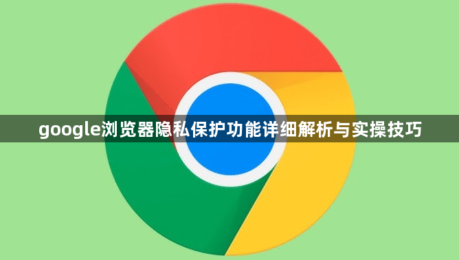 google浏览器隐私保护功能详细解析与实操技巧1