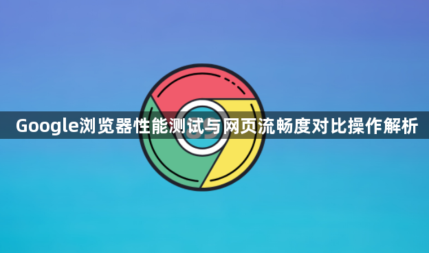 Google浏览器性能测试与网页流畅度对比操作解析1