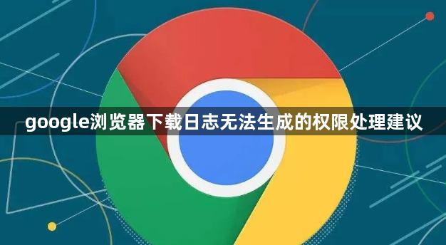 google浏览器下载日志无法生成的权限处理建议1