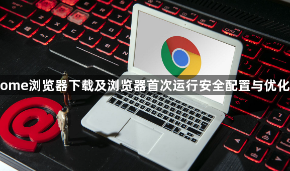 Chrome浏览器下载及浏览器首次运行安全配置与优化经验1
