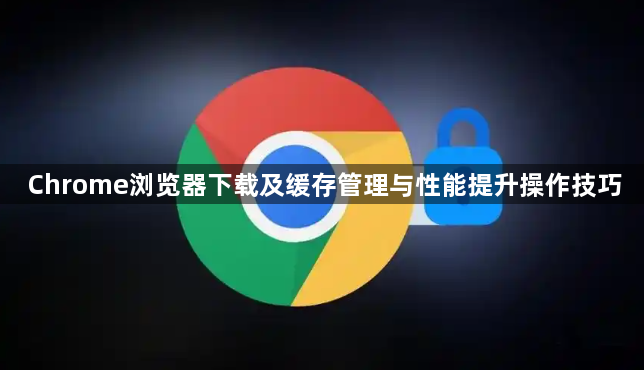 Chrome浏览器下载及缓存管理与性能提升操作技巧1