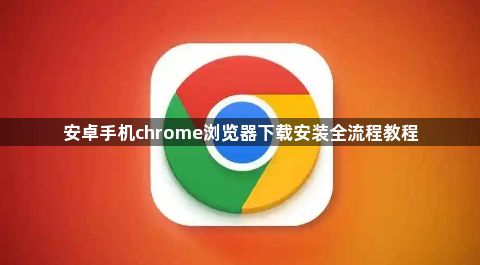 安卓手机chrome浏览器下载安装全流程教程1