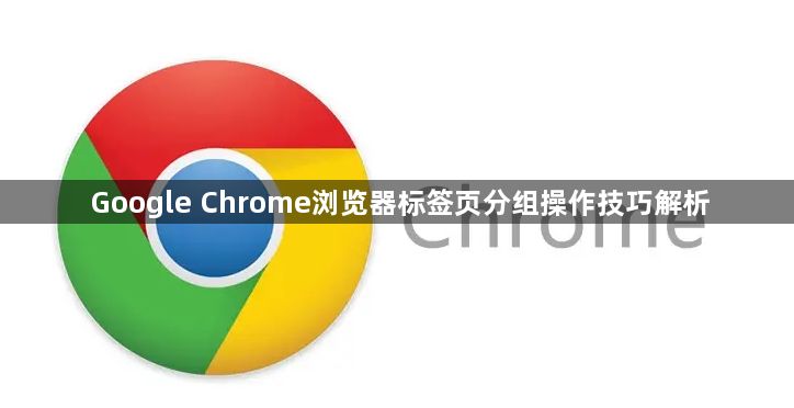 Google Chrome浏览器标签页分组操作技巧解析1