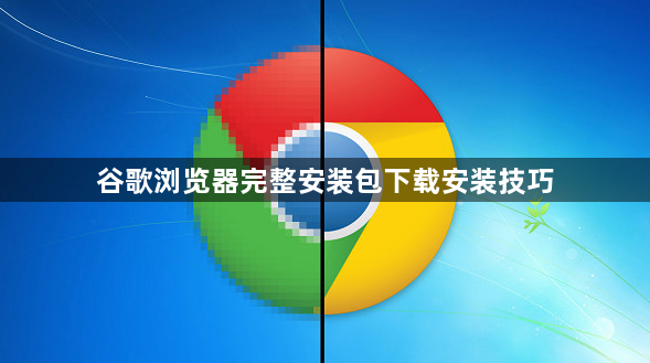 谷歌浏览器完整安装包下载安装技巧1