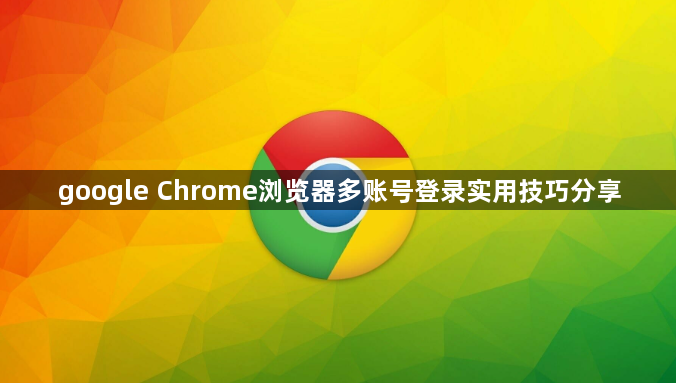 google Chrome浏览器多账号登录实用技巧分享1