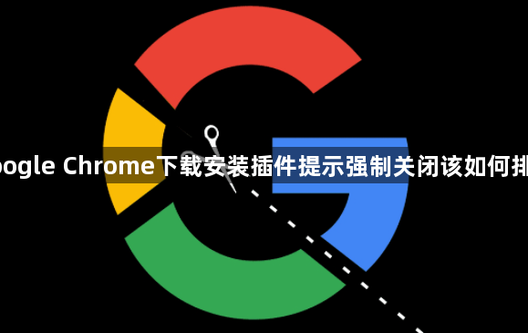 google Chrome下载安装插件提示强制关闭该如何排查1