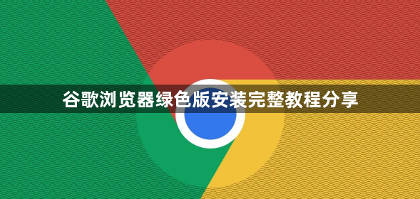 谷歌浏览器绿色版安装完整教程分享1