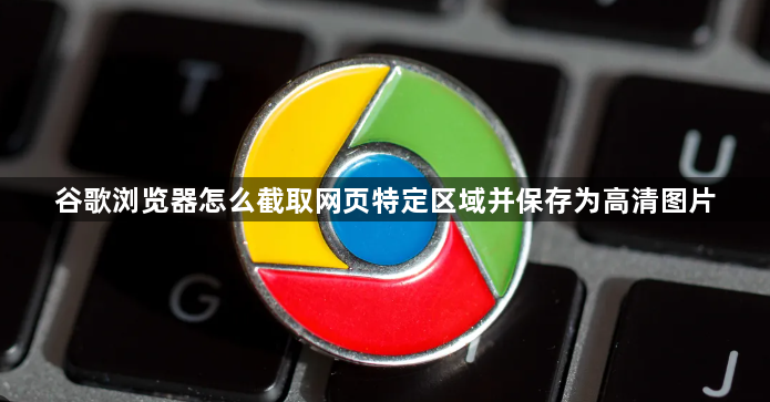 谷歌浏览器怎么截取网页特定区域并保存为高清图片1