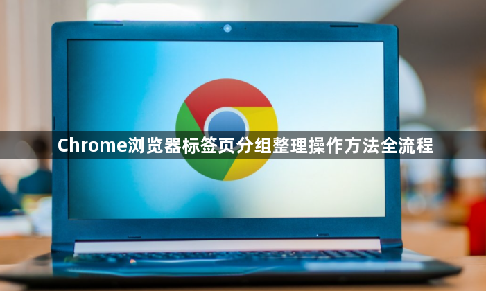 Chrome浏览器标签页分组整理操作方法全流程1