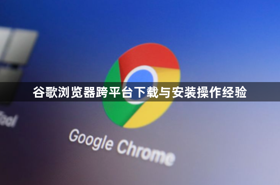 谷歌浏览器跨平台下载与安装操作经验1