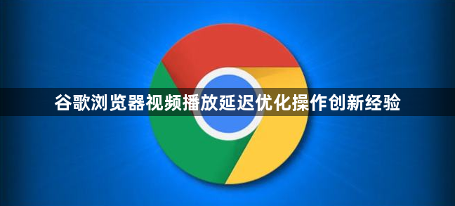 谷歌浏览器视频播放延迟优化操作创新经验1