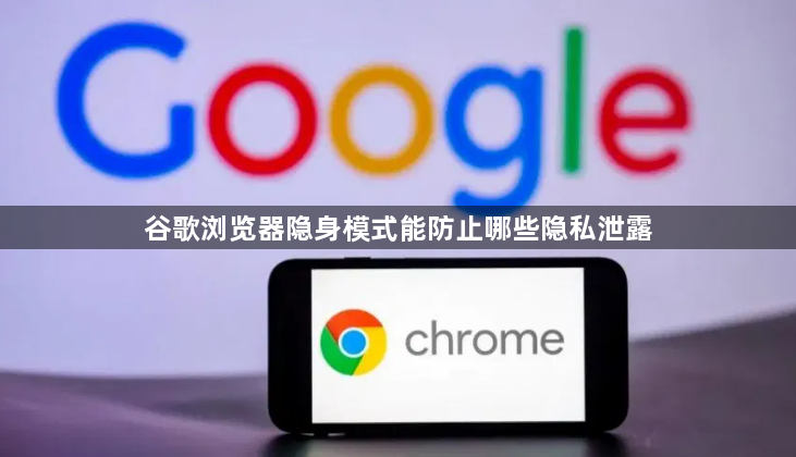 谷歌浏览器隐身模式能防止哪些隐私泄露1