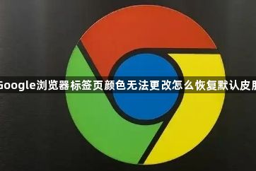 Google浏览器标签页颜色无法更改怎么恢复默认皮肤1