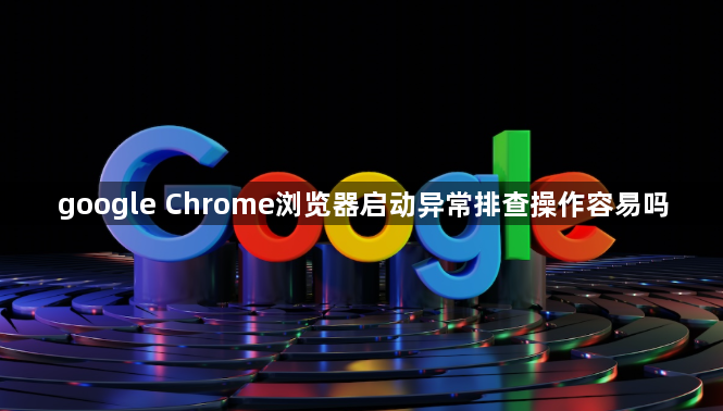 google Chrome浏览器启动异常排查操作容易吗1