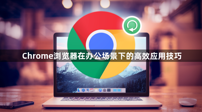 Chrome浏览器在办公场景下的高效应用技巧1