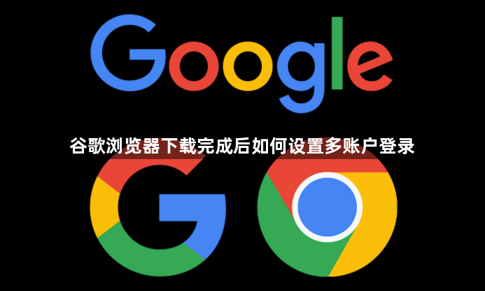谷歌浏览器下载完成后如何设置多账户登录1