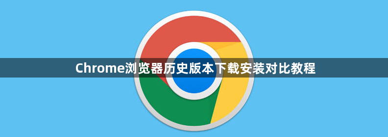 Chrome浏览器历史版本下载安装对比教程1