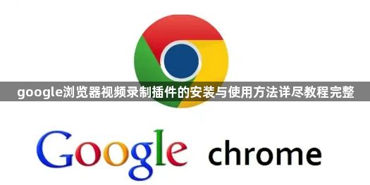 google浏览器视频录制插件的安装与使用方法详尽教程完整1