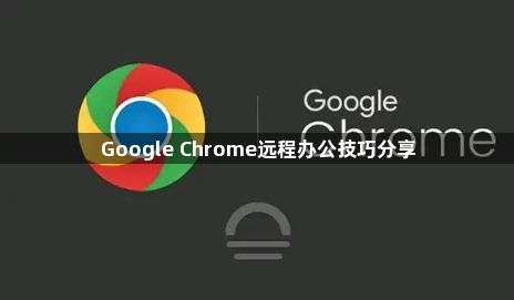 Google Chrome远程办公技巧分享1