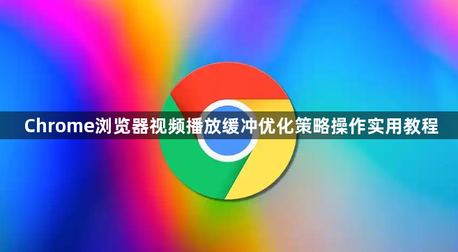 Chrome浏览器视频播放缓冲优化策略操作实用教程1