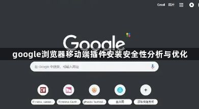 google浏览器移动端插件安装安全性分析与优化1