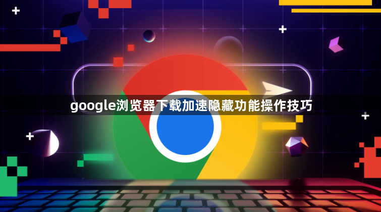 google浏览器下载加速隐藏功能操作技巧1