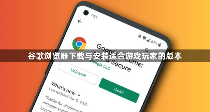 谷歌浏览器下载与安装适合游戏玩家的版本1