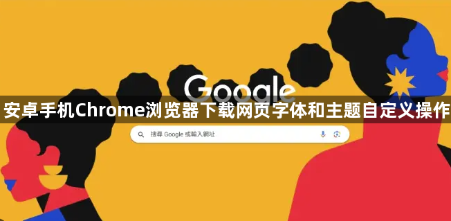 安卓手机Chrome浏览器下载网页字体和主题自定义操作1