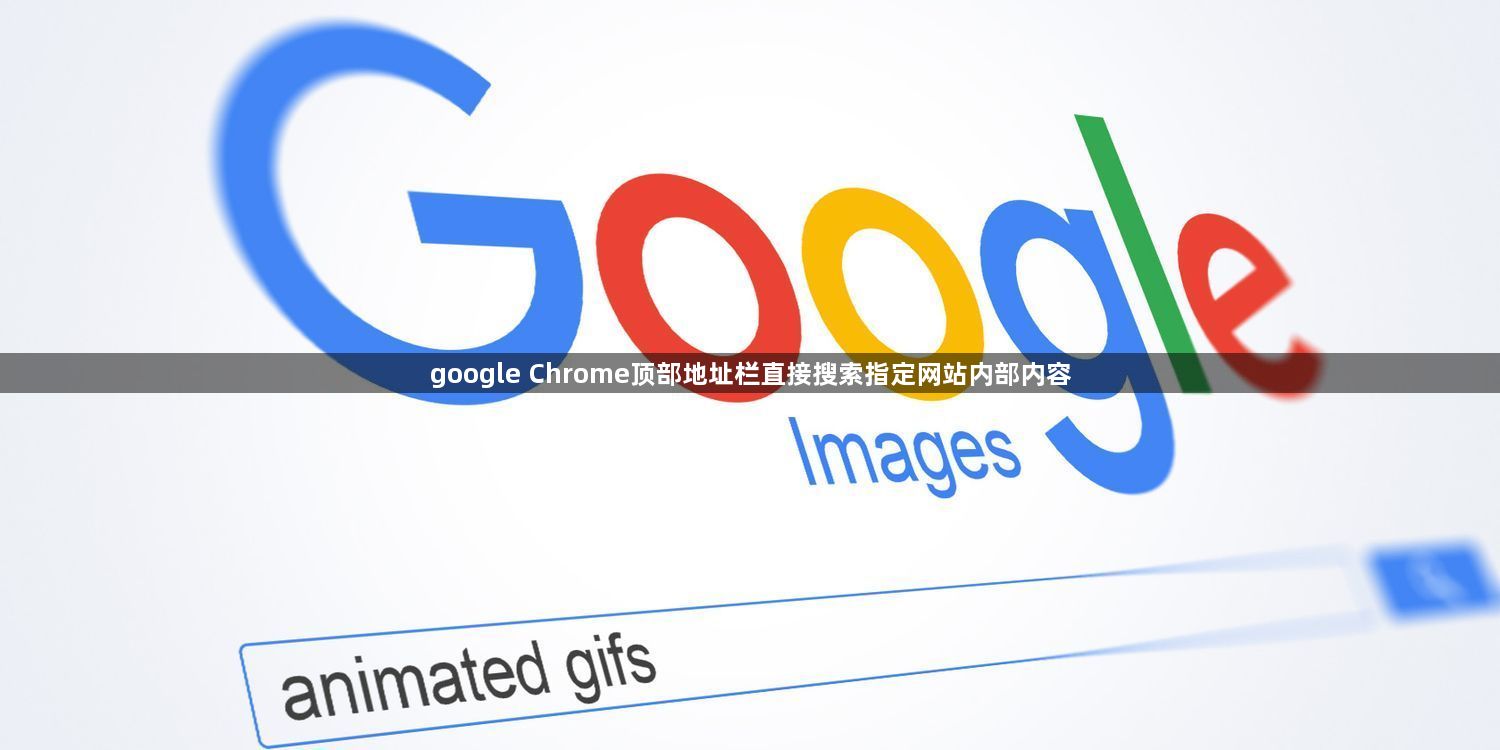 google Chrome顶部地址栏直接搜索指定网站内部内容1