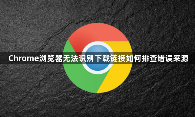 Chrome浏览器无法识别下载链接如何排查错误来源1